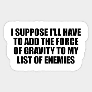 I suppose I'll have to add the force of gravity to my list of enemies Sticker